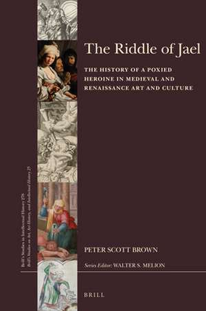 The Riddle of Jael: The History of a Poxied Heroine in Medieval and Renaissance Art and Culture de P. Scott Brown