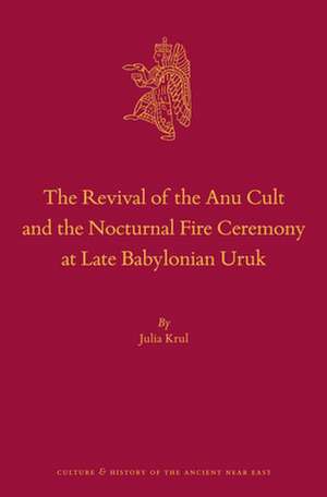 The Revival of the Anu Cult and the Nocturnal Fire Ceremony at Late Babylonian Uruk de Julia Krul