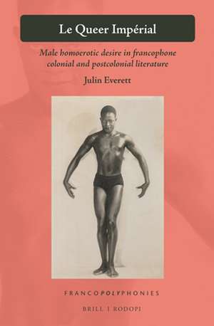 Le Queer Impérial: Male homoerotic desire in francophone colonial and postcolonial literature de Julin Everett