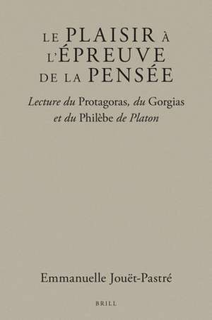 Le plaisir à l’épreuve de la pensée: Lecture du <i>Protagoras</i>, du <i>Gorgias</i> et du <i>Philèbe</i> de Platon de Emmanuelle Jouët-Pastré