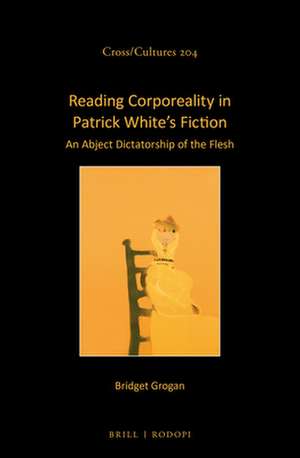 Reading Corporeality in Patrick White’s Fiction: An Abject Dictatorship of the Flesh de Bridget Grogan