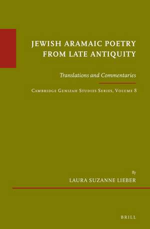 Jewish Aramaic Poetry from Late Antiquity: Translations and Commentaries. Cambridge Genizah Studies Series, Volume 8 de Laura Suzanne Lieber