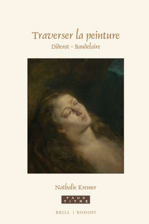 Traverser la peinture. Diderot - Baudelaire de Nathalie Kremer