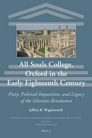 All Souls College, Oxford in the Early Eighteenth Century: Piety, Political Imposition, and Legacy of the Glorious Revolution de Jeffrey Wigelsworth