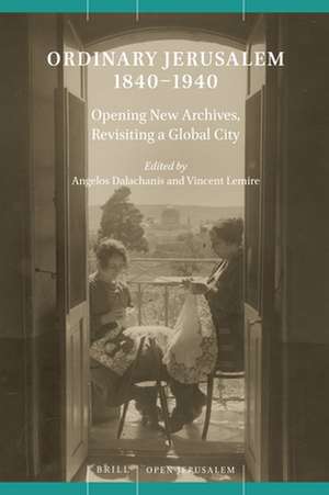 Ordinary Jerusalem, 1840-1940: Opening New Archives, Revisiting a Global City de Angelos Dalachanis