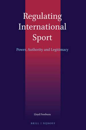 Regulating International Sport: Power, Authority and Legitimacy de Lloyd Freeburn