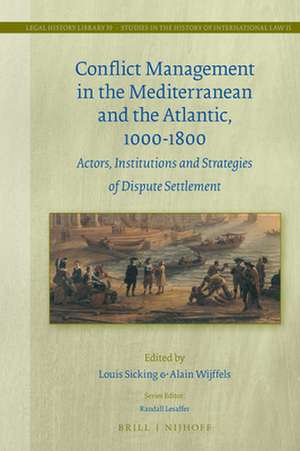 Conflict Management in the Mediterranean and the Atlantic, 1000-1800: Actors, Institutions and Strategies of Dispute Settlement de Louis Sicking