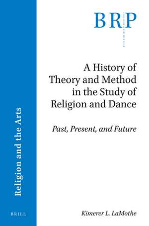 A History of Theory and Method in the Study of Religion and Dance: Past, Present, and Future de Kimerer L. LaMothe