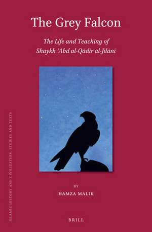 The Grey Falcon: The Life and Teaching of Shaykh ʿAbd al-Qādir al-Jīlānī de Hamza Malik