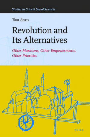 Revolution and Its Alternatives: Other Marxisms, Other Empowerments, Other Priorities de Tom Brass