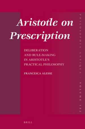 Aristotle on Prescription: Deliberation and Rule-Making in Aristotle’s Practical Philosophy de Francesca Alesse