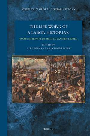 The Lifework of a Labor Historian: Essays in Honor of Marcel van der Linden de Ulbe Bosma