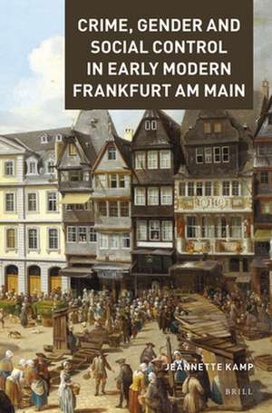 Crime, Gender and Social Control in Early Modern Frankfurt am Main de Jeannette Kamp