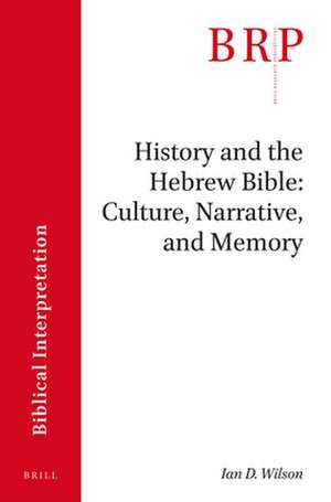 History and the Hebrew Bible: Culture, Narrative, and Memory de Ian Wilson