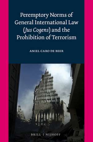 Peremptory Norms of General International Law (<i>Jus Cogens</i>) and the Prohibition of Terrorism de Aniel Caro de Beer