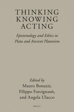 Thinking, Knowing, Acting: Epistemology and Ethics in Plato and Ancient Platonism de Mauro Bonazzi