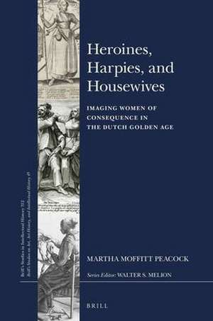 Heroines, Harpies, and Housewives: Imaging Women of Consequence in the Dutch Golden Age de Martha Moffitt Peacock