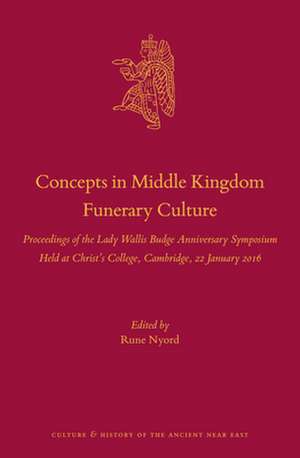 Concepts in Middle Kingdom Funerary Culture: Proceedings of the Lady Wallis Budge Anniversary Symposium Held at Christ’s College, Cambridge, 22 January 2016 de Rune Nyord