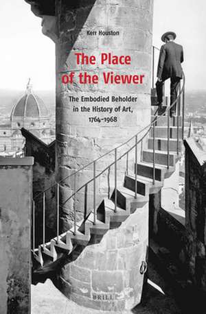 The Place of the Viewer: The Embodied Beholder in the History of Art, 1764-1968 de Kerr Houston