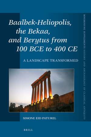 Baalbek-Heliopolis, the Bekaa, and Berytus from 100 BCE to 400 CE: A Landscape Transformed de Simone Paturel