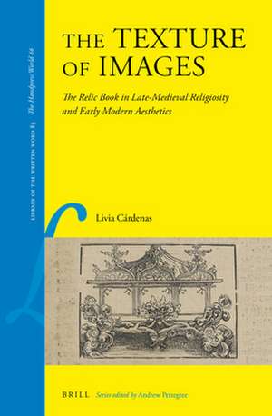 The Texture of Images: The Relic Book in Late-Medieval Religiosity and Early Modern Aesthetics de Livia Cárdenas