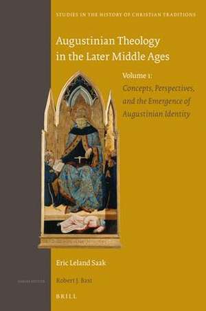 Augustinian Theology in the Later Middle Ages: Volume 1: Concepts, Perspectives, and the Emergence of Augustinian Identity de Eric Leland Saak