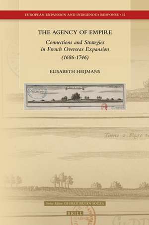 The Agency of Empire: Connections and Strategies in French Overseas Expansion (1686-1746) de Elisabeth Heijmans