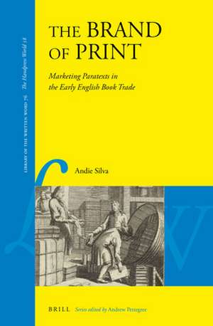 The Brand of Print: Marketing Paratexts in the Early English Book Trade de Andie Silva