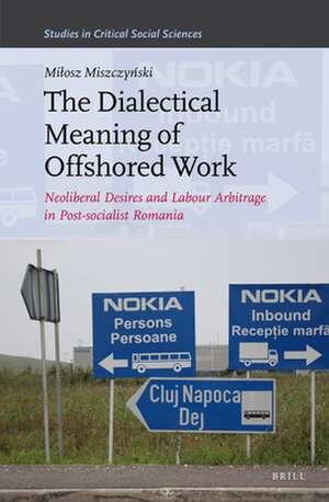 The Dialectical Meaning of Offshored Work: Neoliberal Desires and Labour Arbitrage in Post-socialist Romania de Miłosz Miszczyński