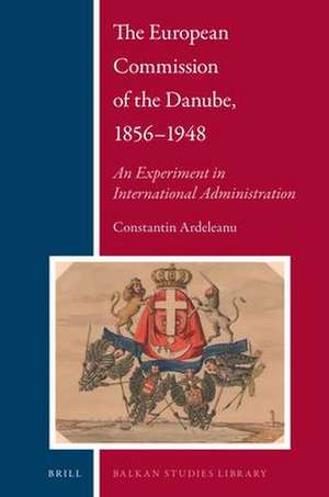 The European Commission of the Danube, 1856-1948: An Experiment in International Administration de Constantin Ardeleanu