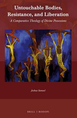 Untouchable Bodies, Resistance, and Liberation: A Comparative Theology of Divine Possessions de Joshua Samuel