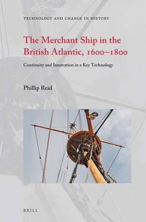 The Merchant Ship in the British Atlantic, 1600–1800: Continuity and Innovation in a Key Technology de Phillip Reid