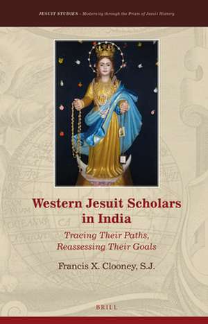 Western Jesuit Scholars in India: Tracing Their Paths, Reassessing Their Goals de Francis X. Clooney, S.J.