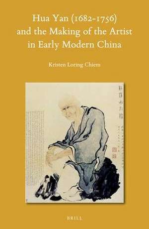 Hua Yan (1682-1756) and the Making of the Artist in Early Modern China de Kristen L. Chiem