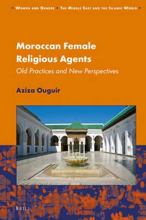 Moroccan Female Religious Agents: Old Practices and New Perspectives de Aziza Ouguir