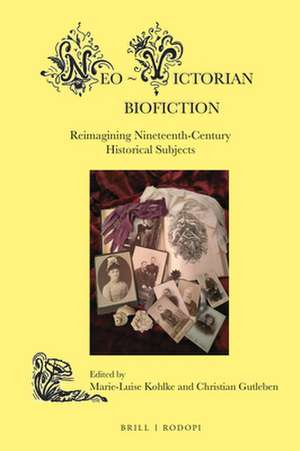 Neo-Victorian Biofiction: Reimagining Nineteenth-Century Historical Subjects de Marie-Luise Kohlke