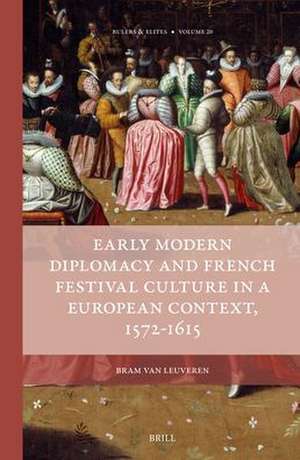 Early Modern Diplomacy and French Festival Culture in a European Context, 1572-1615 de Bram van Leuveren