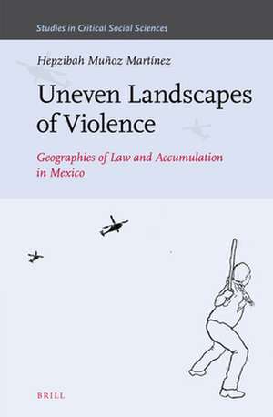 Uneven Landscapes of Violence: Geographies of Law and Accumulation in Mexico de Hepzibah Muñoz Martínez