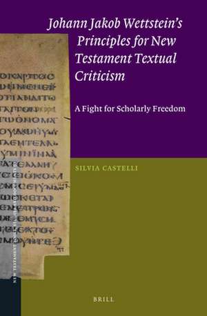 Johann Jakob Wettstein’s Principles for New Testament Textual Criticism: A Fight for Scholarly Freedom de Silvia Castelli