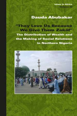 “They Love Us Because We Give Them <i>Zakāt</i>": The Distribution of Wealth and the Making of Social Relations in Northern Nigeria de Dauda Abubakar