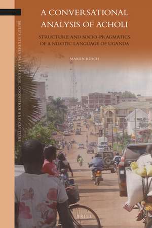 A Conversational Analysis of Acholi: Structure and Socio-Pragmatics of a Nilotic Language of Uganda de Maren Rüsch