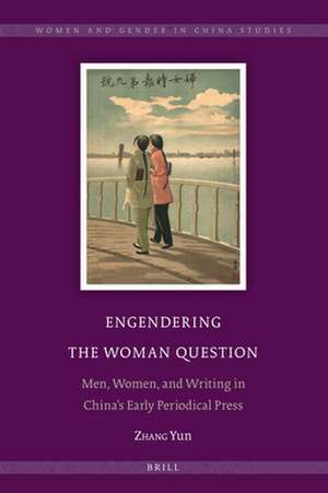 Engendering the Woman Question: Men, Women, and Writing in China’s Early Periodical Press de Yun Zhang