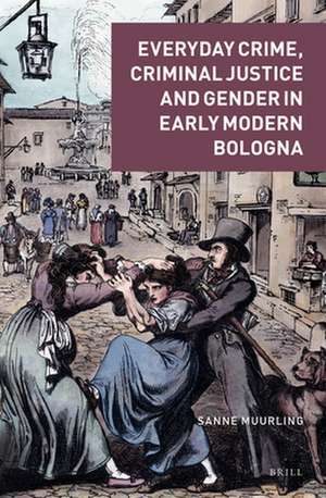 Everyday Crime, Criminal Justice and Gender in Early Modern Bologna de Sanne Muurling