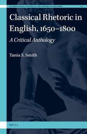 Classical Rhetoric in English, 1650-1800: A Critical Anthology de Tania Sona Smith