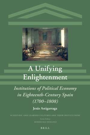 A Unifying Enlightenment: Institutions of Political Economy in Eighteenth-Century Spain (1700–1808) de Jesús Astigarraga