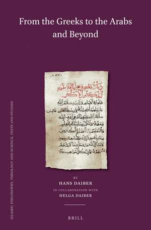 From the Greeks to the Arabs and Beyond (Set): Volume I: Graeco-Syriaca and Arabica / Volume II: Islamic Philosophy / Volume III: From God´s Wisdom to Science: A. Islamic Theology and Sufism, B. History of Science / Volume IV: Islam, Europe and Beyond: A. Islam and the Middle Ages. B. Manuscripts, a B de Hans Daiber