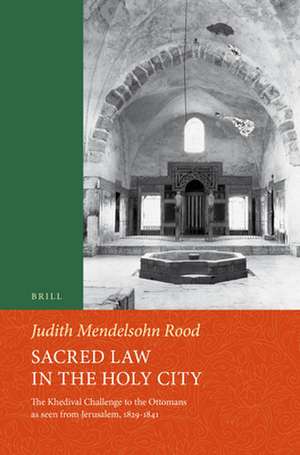 Sacred Law in the Holy City: The Khedival Challenge to the Ottomans as seen from Jerusalem, 1829-1841 de Judith Mendelsohn Rood