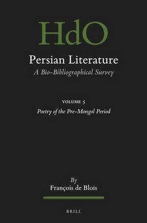 Persian Literature, A Bio-Bibliographical Survey: Volume V: Poetry of the Pre-Mongol Period de Francois de Blois