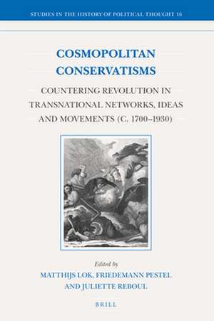 Cosmopolitan Conservatisms: Countering Revolution in Transnational Networks, Ideas and Movements (c. 1700‒1930) de Matthijs Lok