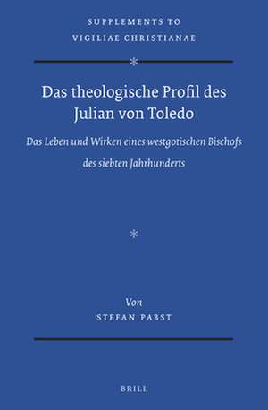 Das theologische Profil des Julian von Toledo: Das Leben und Wirken eines westgotischen Bischofs des siebten Jahrhunderts de Stefan Pabst